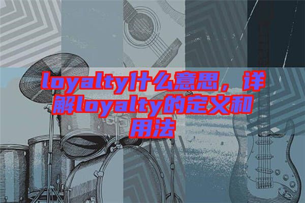 loyalty什么意思，詳解loyalty的定義和用法