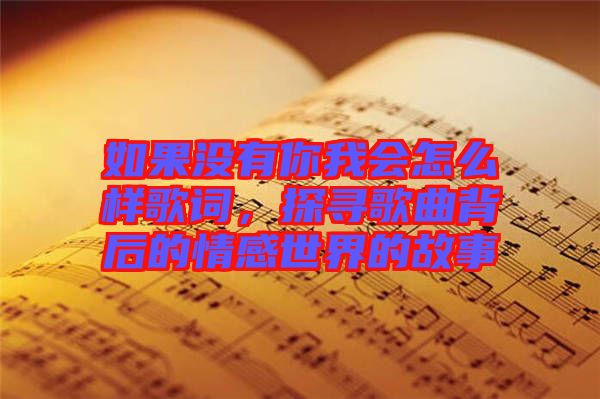 如果沒有你我會(huì)怎么樣歌詞，探尋歌曲背后的情感世界的故事