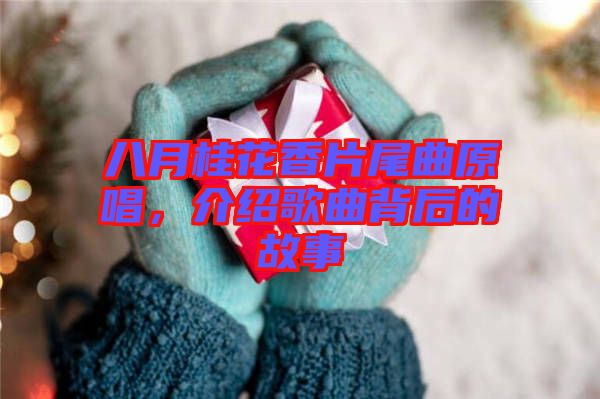 八月桂花香片尾曲原唱，介紹歌曲背后的故事