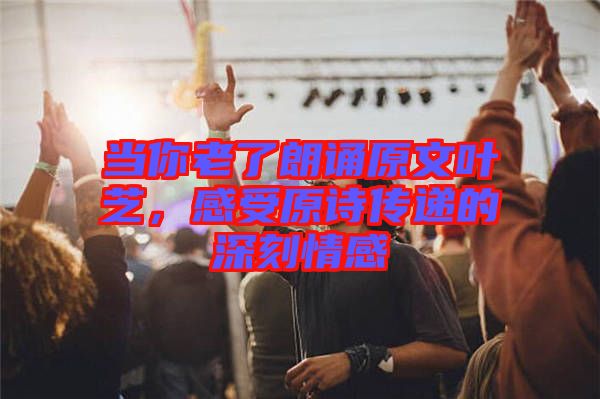 當你老了朗誦原文葉芝，感受原詩傳遞的深刻情感