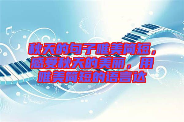 秋天的句子唯美簡短，感受秋天的美麗，用唯美簡短的語言達(dá)