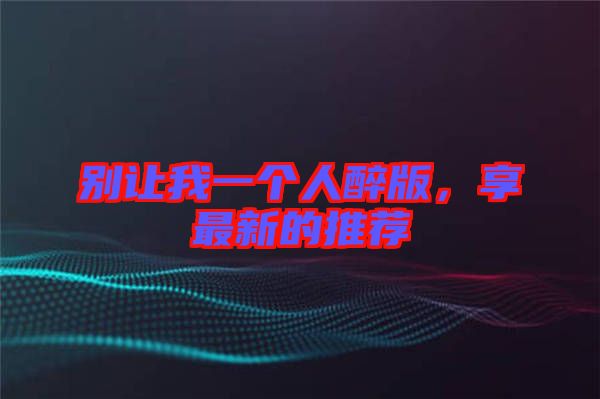 別讓我一個人醉版，享最新的推薦