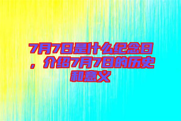 7月7日是什么紀念日，介紹7月7日的歷史和意義