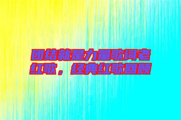 團結(jié)就是力量歌詞老紅歌，經(jīng)典紅歌回顧