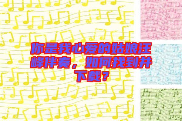 你是我心愛的姑娘汪峰伴奏，如何找到并下載？