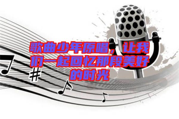 歌曲少年原唱，讓我們一起回憶那段美好的時(shí)光