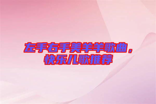 左手右手美羊羊歌曲，快樂兒歌推薦