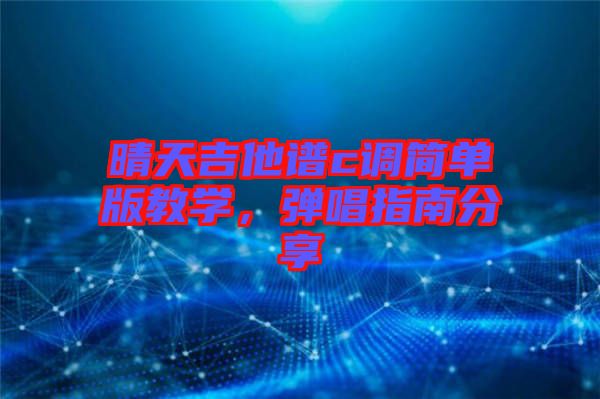晴天吉他譜c調(diào)簡(jiǎn)單版教學(xué)，彈唱指南分享