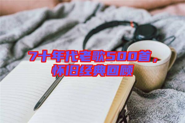 7十年代老歌500首，懷舊經典回顧