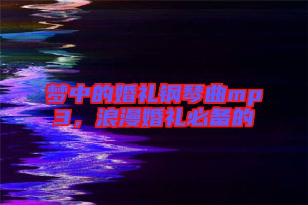 夢(mèng)中的婚禮鋼琴曲mp3，浪漫婚禮必備的