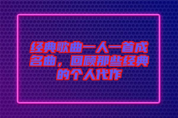 經(jīng)典歌曲一人一首成名曲，回顧那些經(jīng)典的個人代作