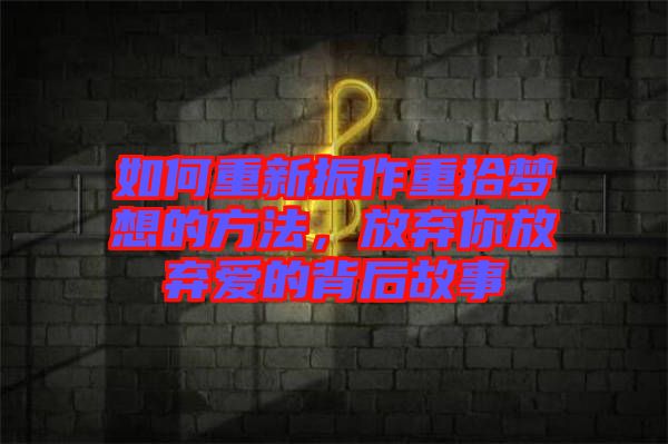 如何重新振作重拾夢想的方法，放棄你放棄愛的背后故事