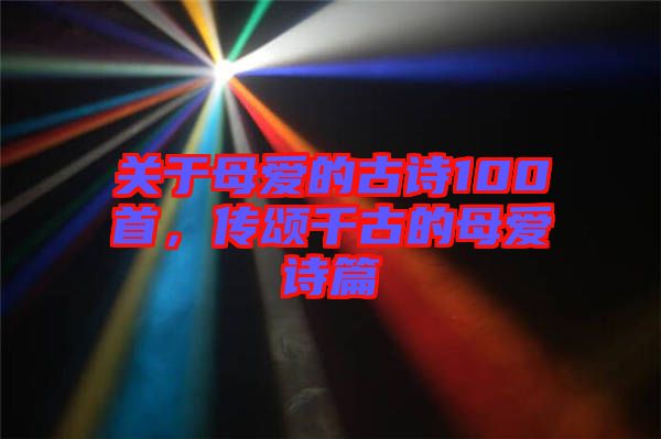 關于母愛的古詩100首，傳頌千古的母愛詩篇
