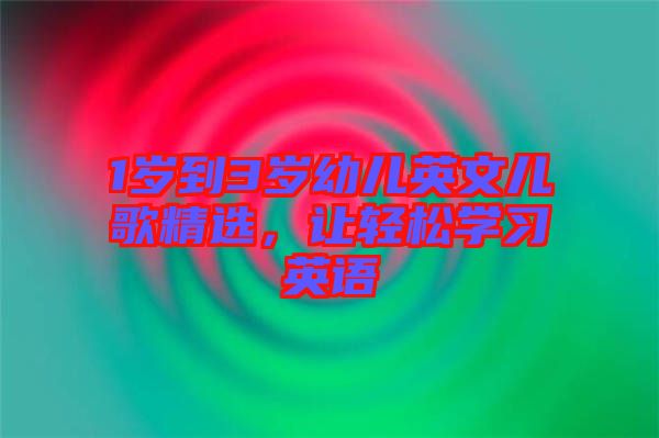 1歲到3歲幼兒英文兒歌精選，讓輕松學習英語