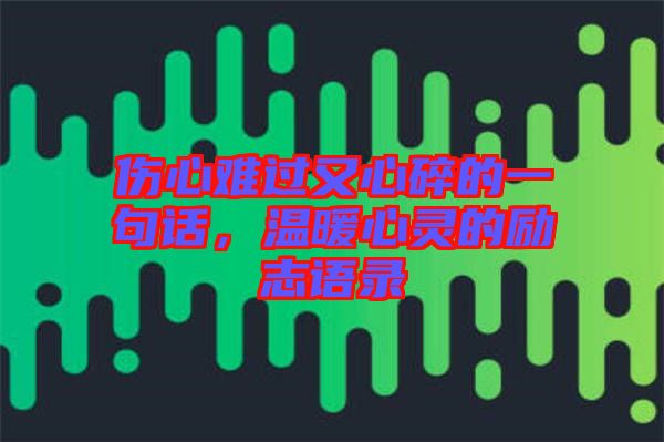 傷心難過又心碎的一句話，溫暖心靈的勵志語錄