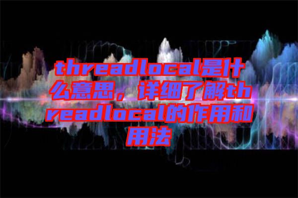 threadlocal是什么意思，詳細了解threadlocal的作用和用法