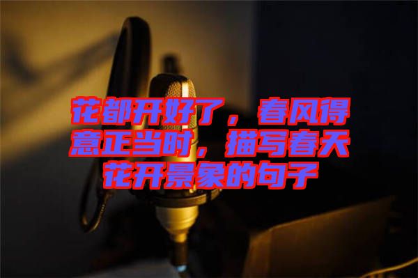 花都開(kāi)好了，春風(fēng)得意正當(dāng)時(shí)，描寫(xiě)春天花開(kāi)景象的句子