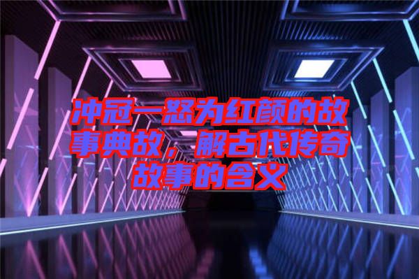 沖冠一怒為紅顏的故事典故，解古代傳奇故事的含義