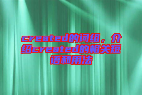 created的詞組，介紹created的相關短語和用法