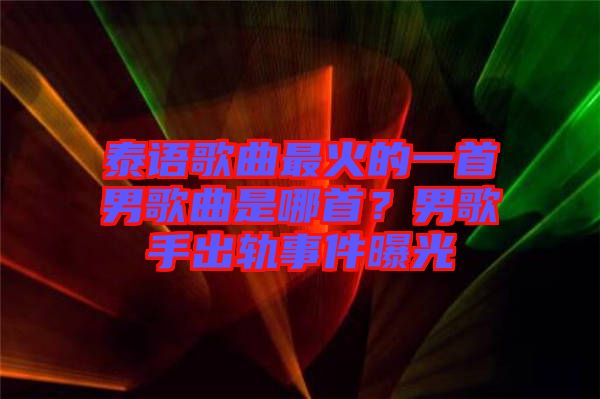泰語歌曲最火的一首男歌曲是哪首？男歌手出軌事件曝光