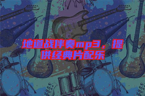 地道戰伴奏mp3，提供經典片配樂