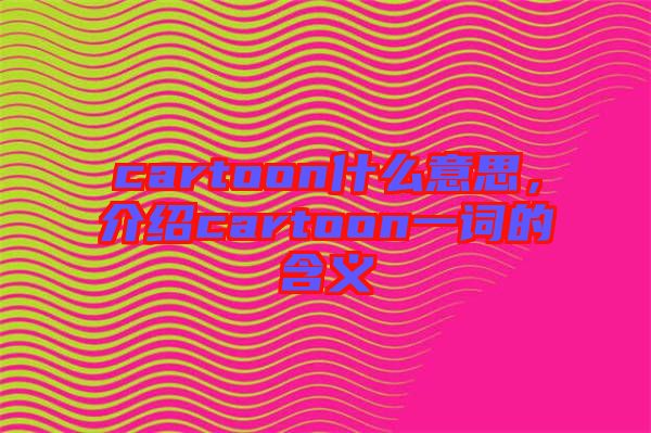 cartoon什么意思，介紹cartoon一詞的含義