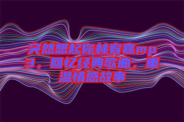 突然想起你林宥嘉mp3，回憶經典歌曲，重溫情感故事