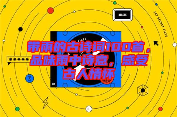 帶雨的古詩詞100首，品味雨中詩意，感受古人情懷