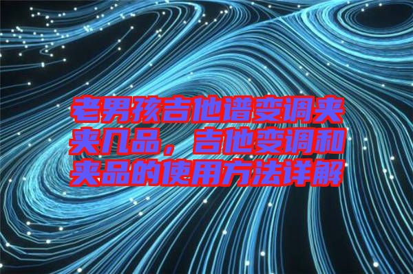 老男孩吉他譜變調夾夾幾品，吉他變調和夾品的使用方法詳解