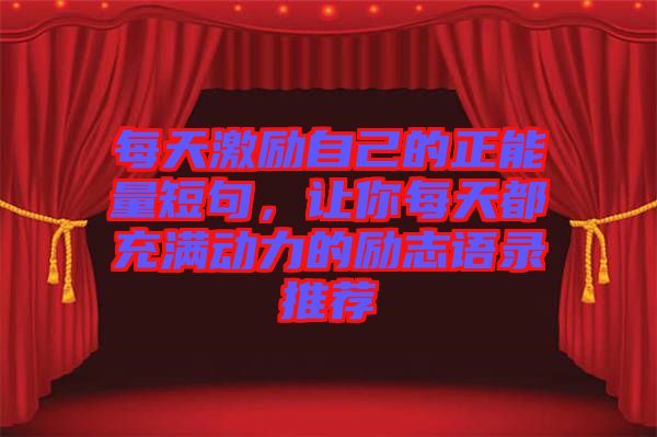 每天激勵自己的正能量短句，讓你每天都充滿動力的勵志語錄推薦