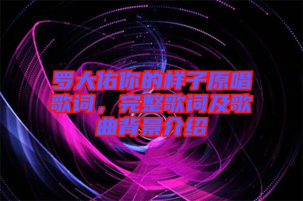 羅大佑你的樣子原唱歌詞，完整歌詞及歌曲背景介紹
