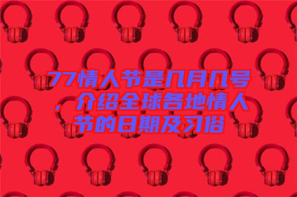 77情人節是幾月幾號，介紹全球各地情人節的日期及習俗