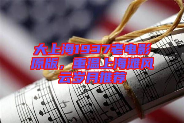 大上海1937老電影原版，重溫上海灘風(fēng)云歲月推薦