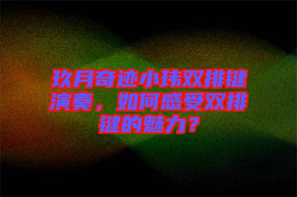 玖月奇跡小瑋雙排鍵演奏，如何感受雙排鍵的魅力？