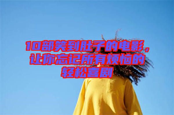 10部笑到肚子的電影，讓你忘記所有煩惱的輕松喜劇