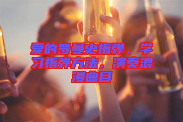 愛的羅曼史指彈，學習指彈方法，演奏浪漫曲目