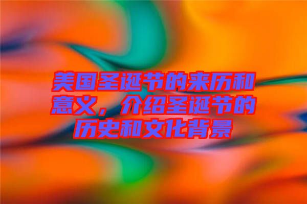 美國圣誕節的來歷和意義，介紹圣誕節的歷史和文化背景