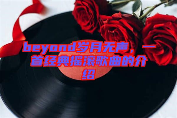 beyond歲月無聲，一首經典搖滾歌曲的介紹