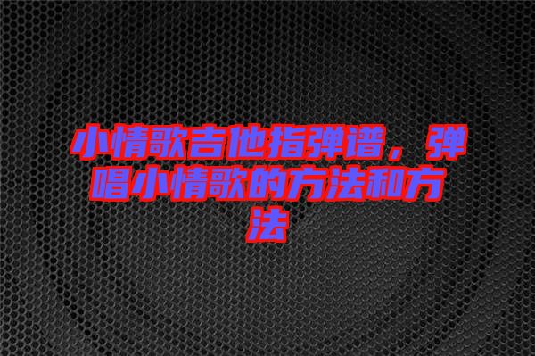 小情歌吉他指彈譜，彈唱小情歌的方法和方法