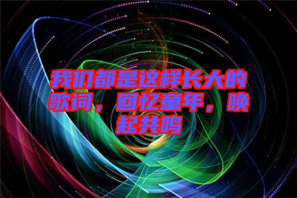 我們都是這樣長(zhǎng)大的歌詞，回憶童年，喚起共鳴