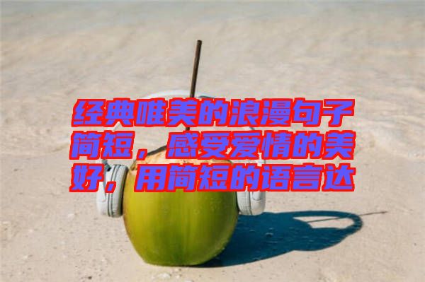 經(jīng)典唯美的浪漫句子簡短，感受愛情的美好，用簡短的語言達