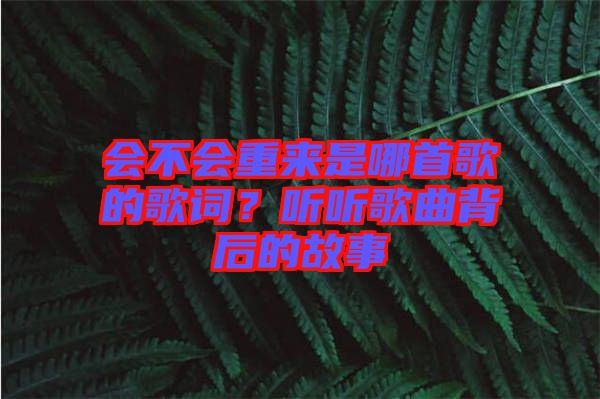 會(huì)不會(huì)重來(lái)是哪首歌的歌詞？聽(tīng)聽(tīng)歌曲背后的故事