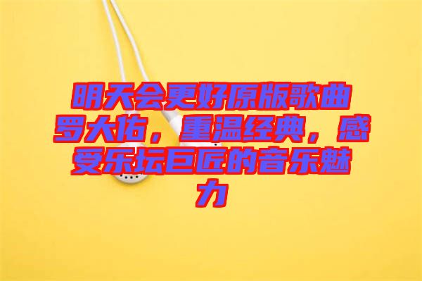 明天會更好原版歌曲羅大佑，重溫經(jīng)典，感受樂壇巨匠的音樂魅力
