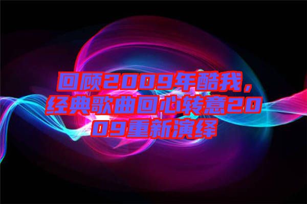 回顧2009年酷我，經(jīng)典歌曲回心轉(zhuǎn)意2009重新演繹