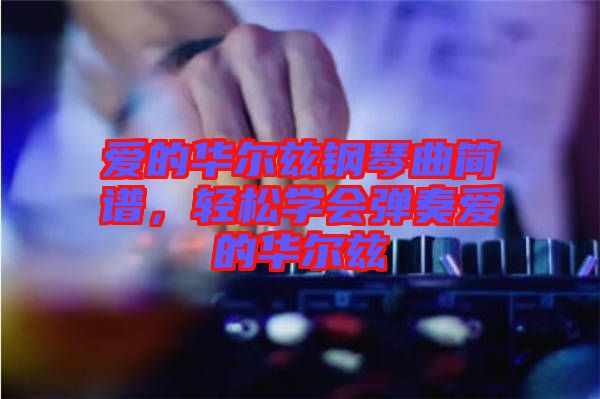 愛的華爾茲鋼琴曲簡譜，輕松學會彈奏愛的華爾茲