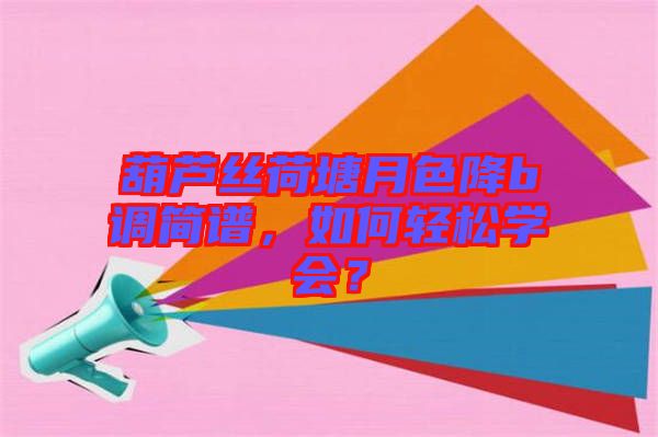 葫蘆絲荷塘月色降b調簡譜，如何輕松學會？