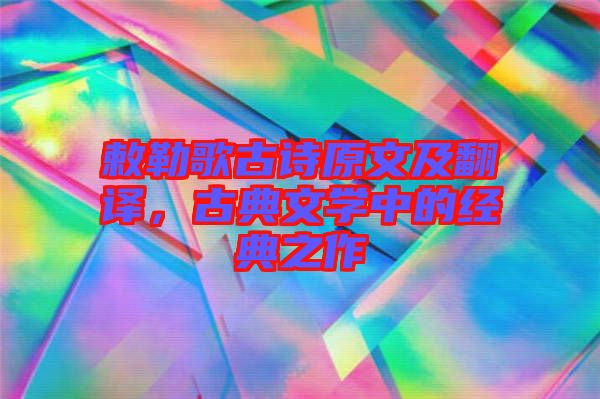 敕勒歌古詩原文及翻譯，古典文學中的經(jīng)典之作