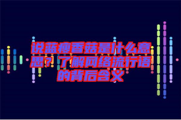 說(shuō)藍(lán)瘦香菇是什么意思？了解網(wǎng)絡(luò)流行語(yǔ)的背后含義