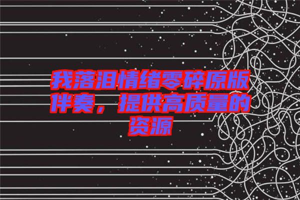 我落淚情緒零碎原版伴奏，提供高質量的資源
