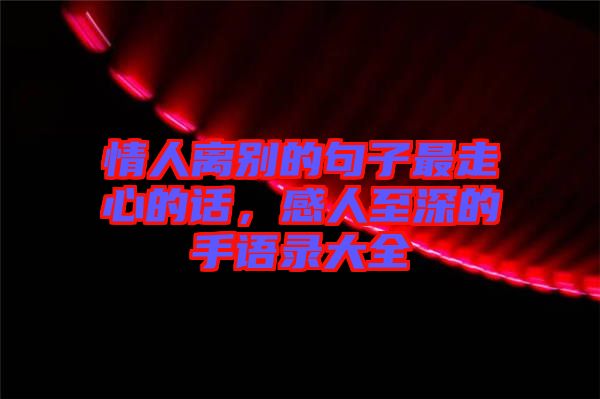 情人離別的句子最走心的話，感人至深的手語錄大全